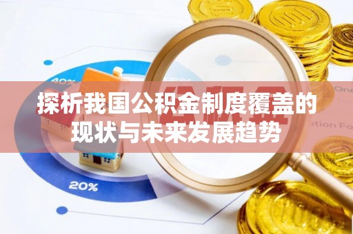龙岩探析我国公积金制度覆盖的现状与未来发展趋势
