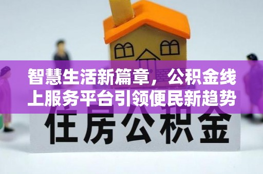 龙岩智慧生活新篇章，公积金线上服务平台引领便民新趋势