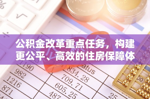 龙岩公积金改革重点任务，构建更公平、高效的住房保障体系