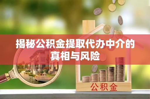 龙岩揭秘公积金提取代办中介的真相与风险