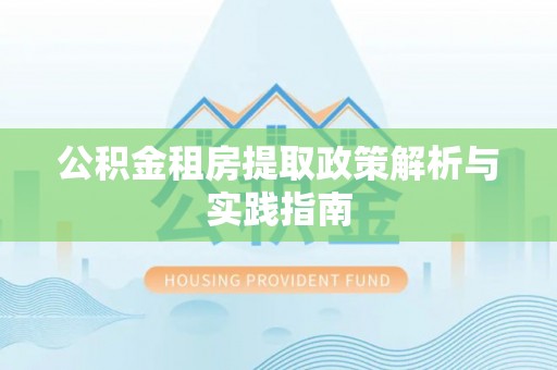 龙岩公积金租房提取政策解析与实践指南