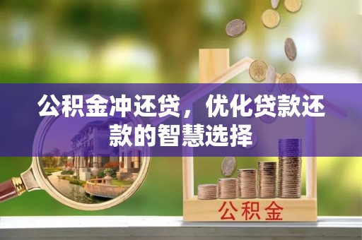 龙岩公积金冲还贷，优化贷款还款的智慧选择