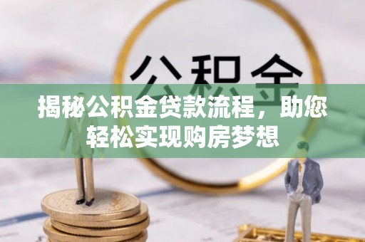 龙岩揭秘公积金贷款流程，助您轻松实现购房梦想