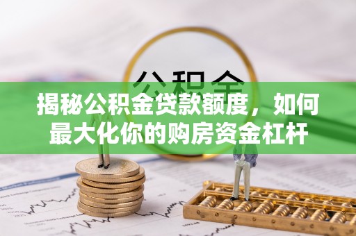 龙岩揭秘公积金贷款额度，如何最大化你的购房资金杠杆