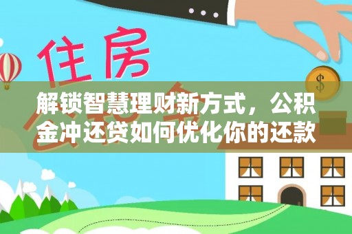 龙岩解锁智慧理财新方式，公积金冲还贷如何优化你的还款计划