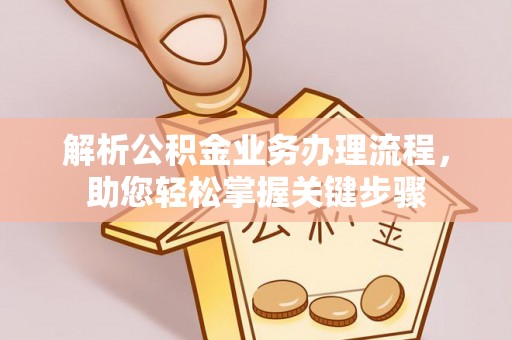 龙岩解析公积金业务办理流程，助您轻松掌握关键步骤