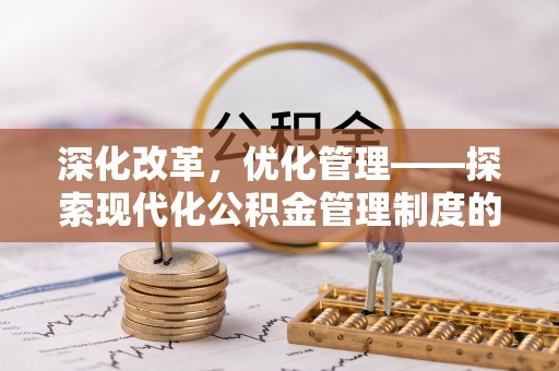 龙岩深化改革，优化管理——探索现代化公积金管理制度的实践与未来