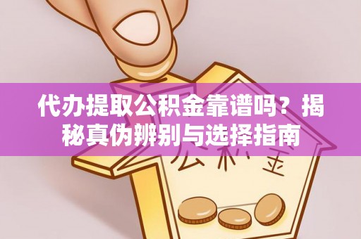 龙岩代办提取公积金靠谱吗？揭秘真伪辨别与选择指南