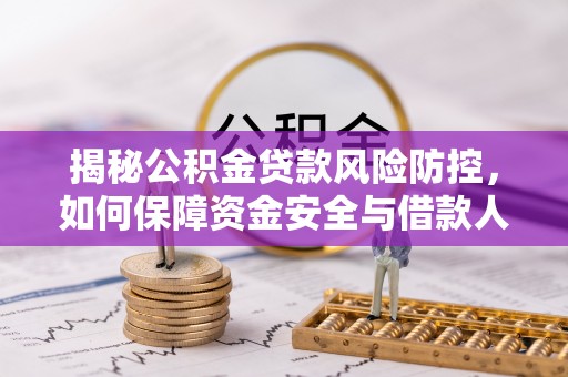 龙岩揭秘公积金贷款风险防控，如何保障资金安全与借款人权益