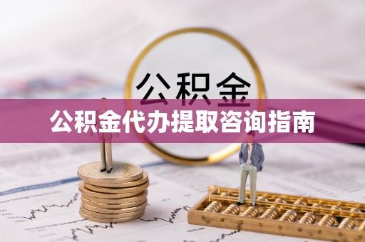 龙岩公积金代办提取咨询指南
