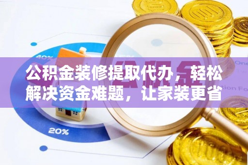 龙岩公积金装修提取代办，轻松解决资金难题，让家装更省心