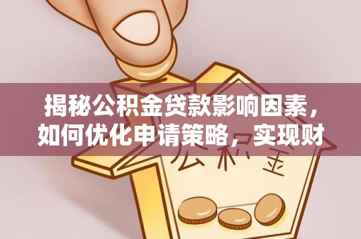 龙岩揭秘公积金贷款影响因素，如何优化申请策略，实现财务自由？