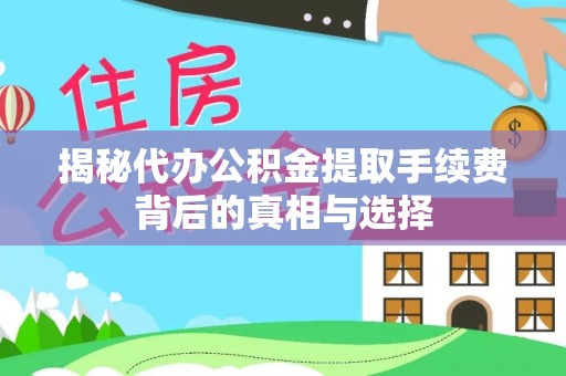 龙岩揭秘代办公积金提取手续费背后的真相与选择