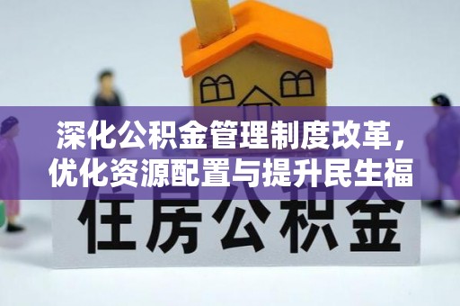 龙岩深化公积金管理制度改革，优化资源配置与提升民生福祉