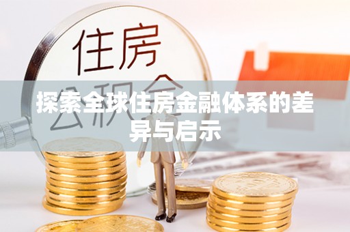 龙岩探索全球住房金融体系的差异与启示