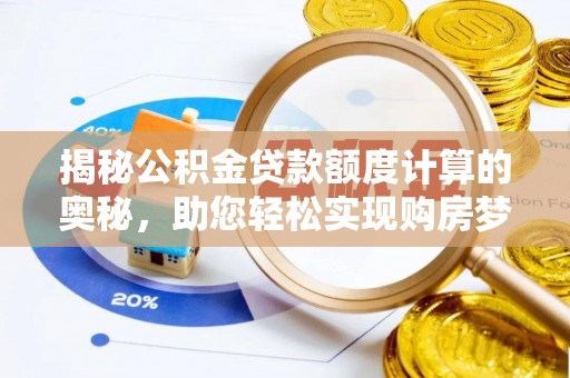龙岩揭秘公积金贷款额度计算的奥秘，助您轻松实现购房梦想