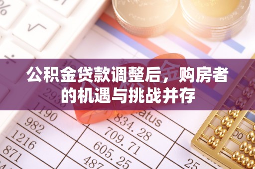 龙岩公积金贷款调整后，购房者的机遇与挑战并存