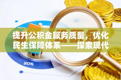 龙岩提升公积金服务质量，优化民生保障体系——探索现代城市居民福利新方向