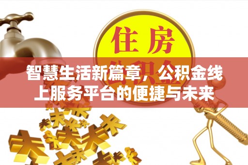 龙岩智慧生活新篇章，公积金线上服务平台的便捷与未来
