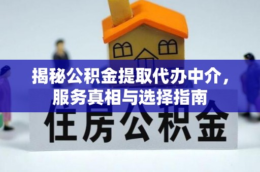龙岩揭秘公积金提取代办中介，服务真相与选择指南