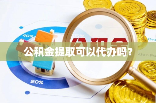 龙岩公积金提取可以代办吗？