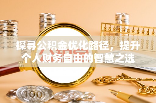龙岩探寻公积金优化路径，提升个人财务自由的智慧之选