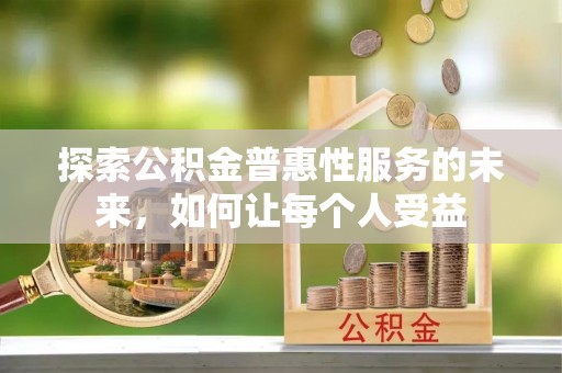 龙岩探索公积金普惠性服务的未来，如何让每个人受益