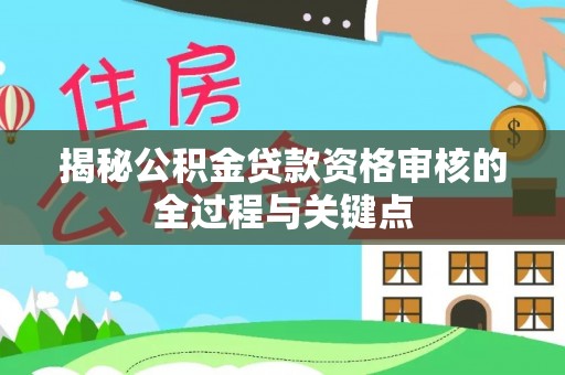 龙岩揭秘公积金贷款资格审核的全过程与关键点