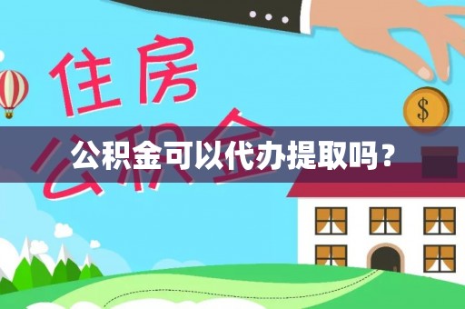 龙岩公积金可以代办提取吗？