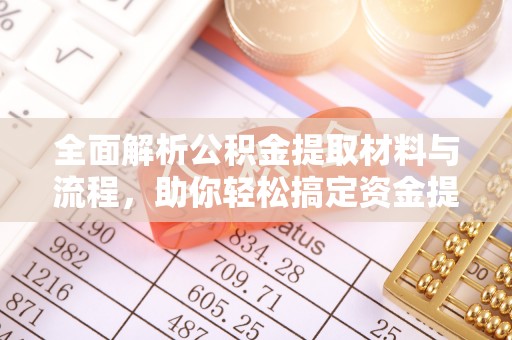 龙岩全面解析公积金提取材料与流程，助你轻松搞定资金提取！