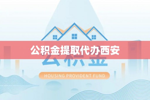龙岩公积金提取代办西安