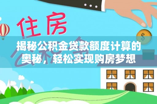 龙岩揭秘公积金贷款额度计算的奥秘，轻松实现购房梦想