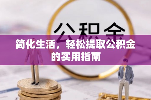 龙岩简化生活，轻松提取公积金的实用指南