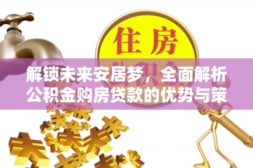 龙岩解锁未来安居梦，全面解析公积金购房贷款的优势与策略