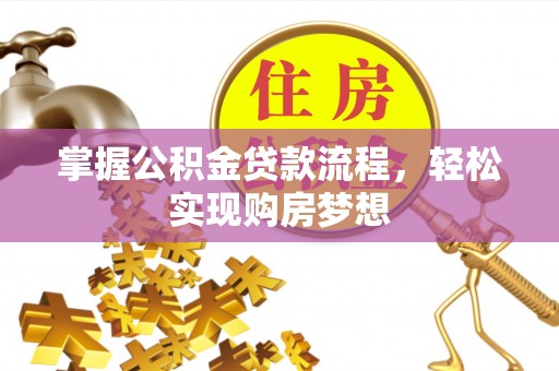 龙岩掌握公积金贷款流程，轻松实现购房梦想