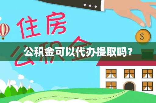 龙岩公积金可以代办提取吗？