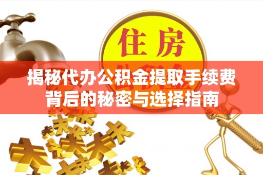 龙岩揭秘代办公积金提取手续费背后的秘密与选择指南