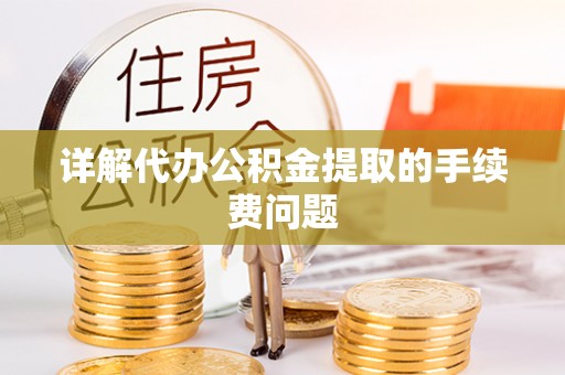 龙岩详解代办公积金提取的手续费问题
