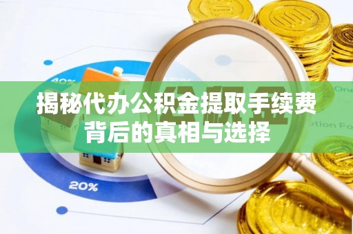 龙岩揭秘代办公积金提取手续费背后的真相与选择