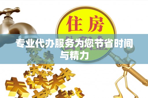 龙岩专业代办服务为您节省时间与精力