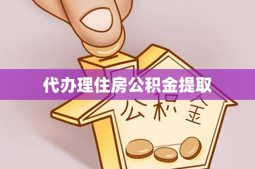 龙岩代办理住房公积金提取