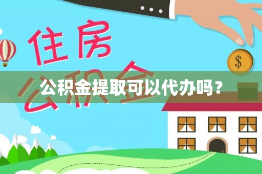 龙岩公积金提取可以代办吗？