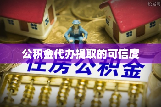 龙岩公积金代办提取的可信度