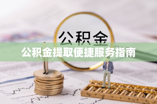 龙岩公积金提取便捷服务指南