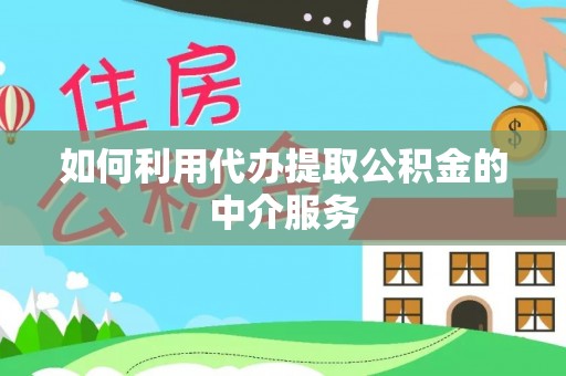 龙岩如何利用代办提取公积金的中介服务
