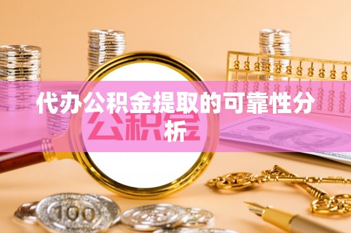 龙岩代办公积金提取的可靠性分析