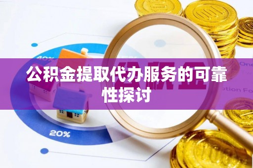 龙岩公积金提取代办服务的可靠性探讨