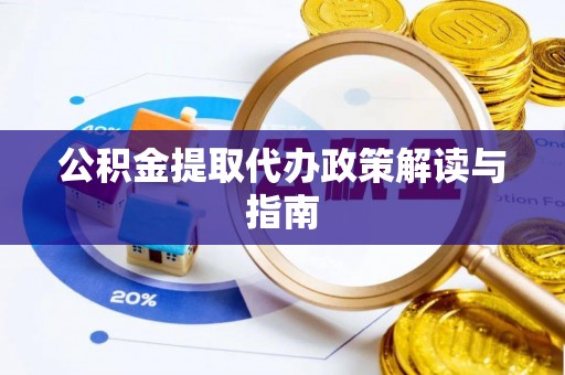 龙岩公积金提取代办政策解读与指南