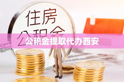龙岩公积金提取代办西安
