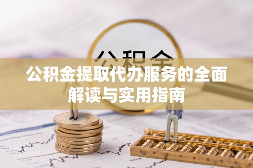 龙岩公积金提取代办服务的全面解读与实用指南